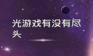 光游戏有没有尽头