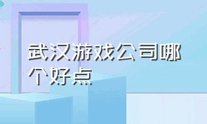 武汉游戏公司哪个好点