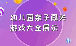 幼儿园亲子闯关游戏大全展示