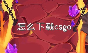 怎么下载csgo（完美平台怎么下载csgo）