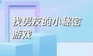 找男友的小秘密游戏（找到女友藏起来的小秘密游戏）