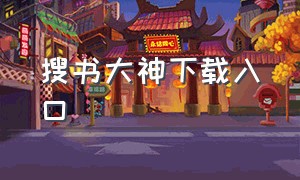 搜书大神下载入口（搜书大师小说自带书源地址）