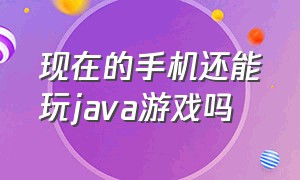 现在的手机还能玩java游戏吗