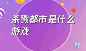 杀戮都市是什么游戏（杀戮都市的游戏下载）