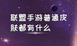 联盟手游普通皮肤都有什么