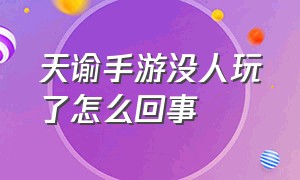 天谕手游没人玩了怎么回事