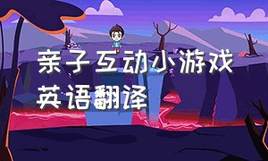 亲子互动小游戏英语翻译