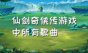 仙剑奇侠传游戏中所有歌曲