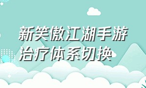 新笑傲江湖手游治疗体系切换（新笑傲江湖手游所有秘法）