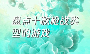 盘点十款枪战类型的游戏