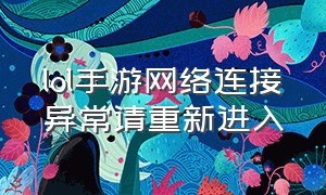 lol手游网络连接异常请重新进入