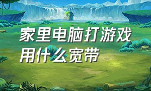 家里电脑打游戏用什么宽带