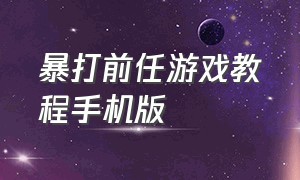 暴打前任游戏教程手机版