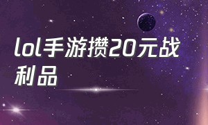 lol手游攒20元战利品