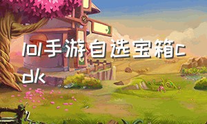 lol手游自选宝箱cdk（lol手游自选宝箱会更新吗）