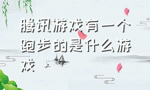 腾讯游戏有一个跑步的是什么游戏