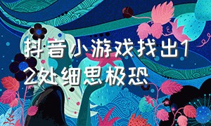 抖音小游戏找出12处细思极恐（抖音小游戏入口找出12处不合理）