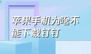 苹果手机为啥不能下载钉钉