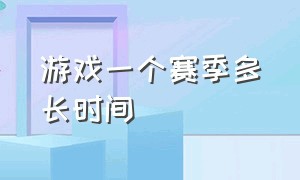 游戏一个赛季多长时间