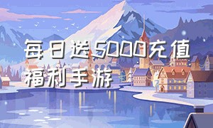 每日送5000充值福利手游