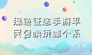 绿色征途手游平民召唤玩哪个系