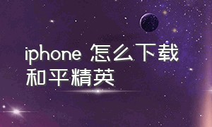 iphone 怎么下载 和平精英