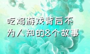 吃鸡游戏背后不为人知的8个故事