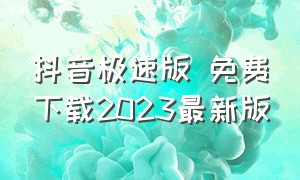 抖音极速版 免费下载2023最新版