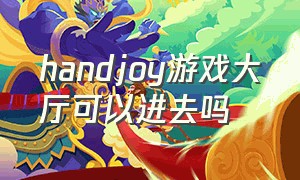 handjoy游戏大厅可以进去吗