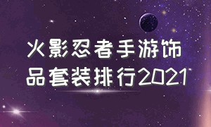 火影忍者手游饰品套装排行2021（火影忍者手游饰品一览）