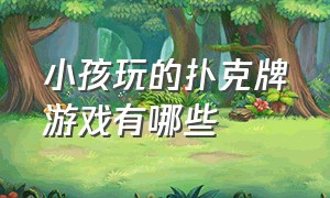 小孩玩的扑克牌游戏有哪些