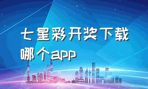 七星彩开奖下载哪个app