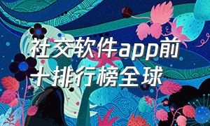 社交软件app前十排行榜全球