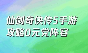仙剑奇侠传5手游攻略0元党阵容