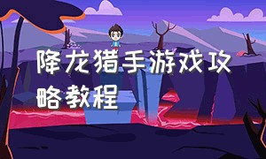 降龙猎手游戏攻略教程（降龙猎手游戏攻略教程图解）