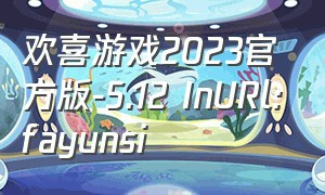 欢喜游戏2023官方版-5.12 InURl:fayunsi（欢喜游戏入口官网）
