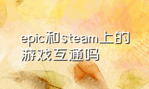 epic和steam上的游戏互通吗