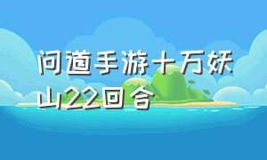 问道手游十万妖山22回合