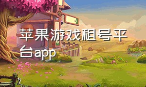 苹果游戏租号平台app（苹果租游戏哪个网站便宜）