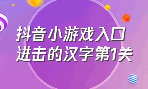 抖音小游戏入口进击的汉字第1关