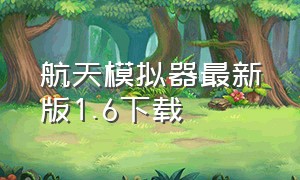 航天模拟器最新版1.6下载（航天模拟器最新版1.6下载）