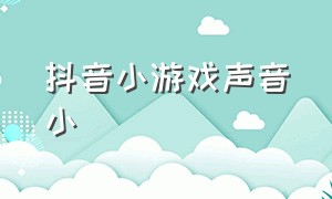 抖音小游戏声音小（抖音小游戏里面的游戏音效）