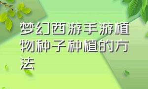 梦幻西游手游植物种子种植的方法