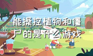 能操控植物和僵尸的是什么游戏