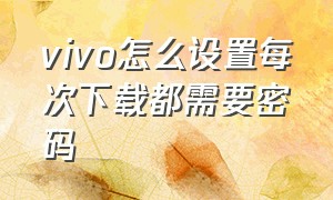 Vivo怎么设置每次下载都需要密码