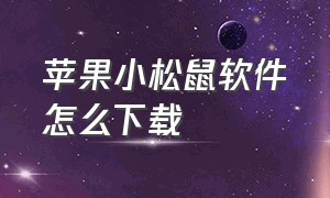 苹果小松鼠软件怎么下载