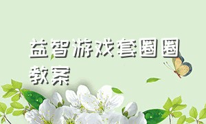 益智游戏套圈圈教案（益智游戏套圈圈教案中班）