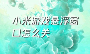 小米游戏悬浮窗口怎么关