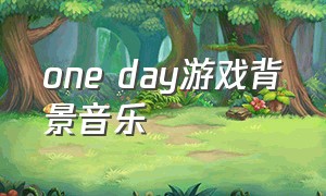 one day游戏背景音乐