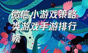 微信小游戏策略类游戏手游排行榜（微信小游戏top50 手游热度排行榜）